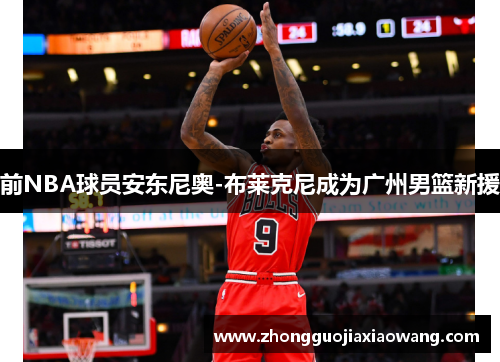 前NBA球员安东尼奥-布莱克尼成为广州男篮新援