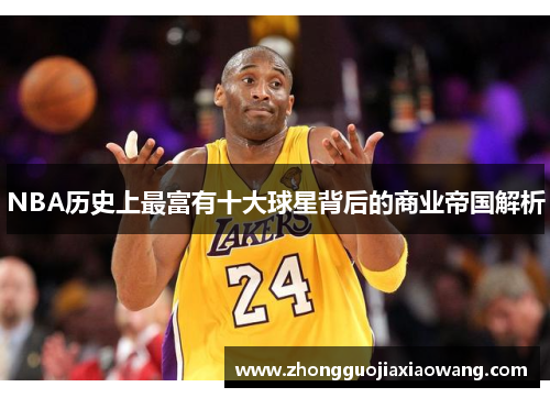 NBA历史上最富有十大球星背后的商业帝国解析